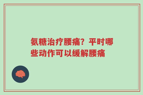 氨糖治疗腰痛?平时哪些动作可以缓解腰痛-第1张图片-超越 氨糖治疗腰痛?平时哪些动作可以缓解腰痛-第1张图片-超越