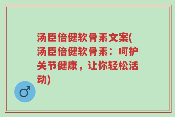 汤臣倍健软骨素文案(汤臣倍健软骨素:呵护关节健康,让你轻松活动)-第1张图片-超越 汤臣倍健软骨素文案(汤臣倍健软骨素:呵护关节健康,让你轻松活动)-第1张图片-超越