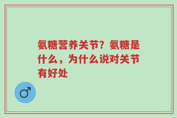 氨糖营养关节?氨糖是什么,为什么说对关节有好处-第1张图片-超越 氨糖营养关节?氨糖是什么,为什么说对关节有好处-第1张图片-超越