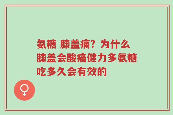 氨糖 膝盖痛?为什么膝盖会酸痛健力多氨糖吃多久会有效的-第1张图片-超越 氨糖 膝盖痛?为什么膝盖会酸痛健力多氨糖吃多久会有效的-第1张图片-超越