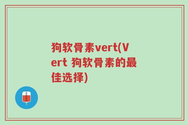 狗软骨素vert(Vert 狗软骨素的最佳选择)-第1张图片-超越 狗软骨素vert(Vert 狗软骨素的最佳选择)-第1张图片-超越