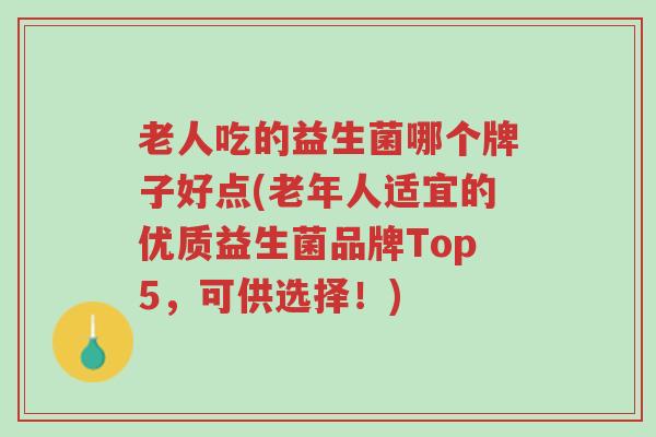 老人吃的益生菌哪个牌子好点(老年人适宜的优质益生菌品牌Top5,可供选择!)-第1张图片-超越 老人吃的益生菌哪个牌子好点(老年人适宜的优质益生菌品牌Top5,可供选择!)-第1张图片-超越