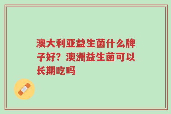 澳大利亚益生菌什么牌子好?澳洲益生菌可以长期吃吗-第1张图片-超越 澳大利亚益生菌什么牌子好?澳洲益生菌可以长期吃吗-第1张图片-超越