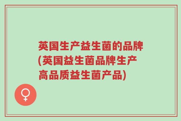 英国生产益生菌的品牌(英国益生菌品牌生产高品质益生菌产品)-第1张图片-超越 英国生产益生菌的品牌(英国益生菌品牌生产高品质益生菌产品)-第1张图片-超越