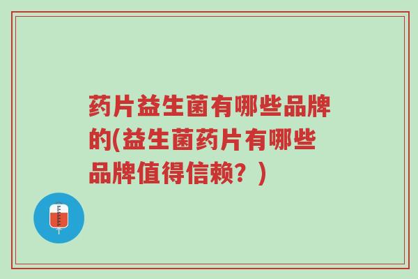 药片益生菌有哪些品牌的(益生菌药片有哪些品牌值得信赖?)-第1张图片-超越 药片益生菌有哪些品牌的(益生菌药片有哪些品牌值得信赖?)-第1张图片-超越