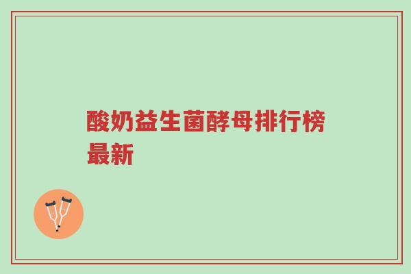 酸奶益生菌酵母排行榜最新-第1张图片-超越