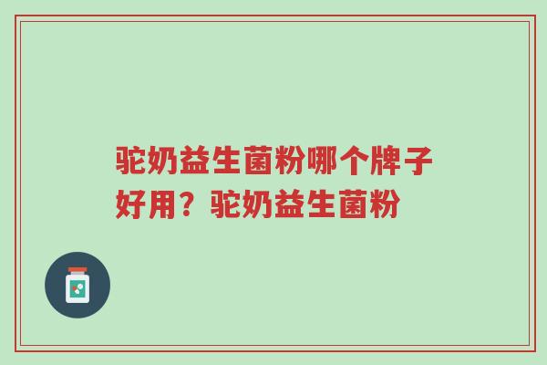 驼奶益生菌粉哪个牌子好用？驼奶益生菌粉-第1张图片-超越