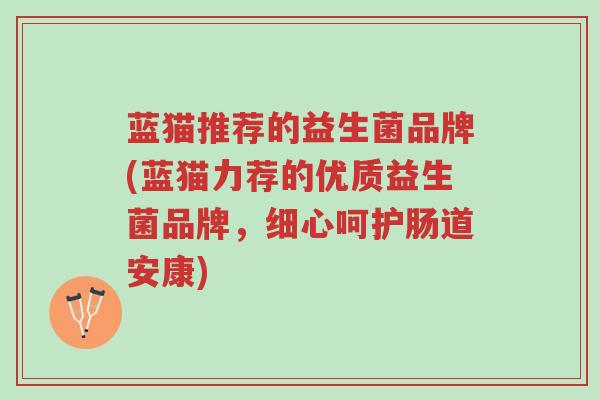 蓝猫推荐的益生菌品牌(蓝猫力荐的优质益生菌品牌,细心呵护肠道安康)-第1张图片-超越 蓝猫推荐的益生菌品牌(蓝猫力荐的优质益生菌品牌,细心呵护肠道安康)-第1张图片-超越