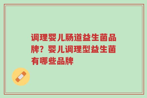 调理婴儿肠道益生菌品牌?婴儿调理型益生菌有哪些品牌-第1张图片-超越 调理婴儿肠道益生菌品牌?婴儿调理型益生菌有哪些品牌-第1张图片-超越