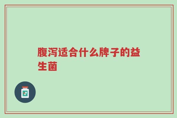 腹泻适合什么牌子的益生菌-第1张图片-超越 腹泻适合什么牌子的益生菌-第1张图片-超越