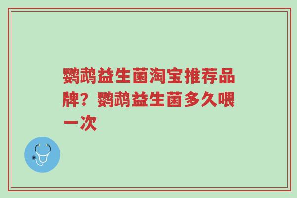 鹦鹉益生菌淘宝推荐品牌?鹦鹉益生菌多久喂一次-第1张图片-超越 鹦鹉益生菌淘宝推荐品牌?鹦鹉益生菌多久喂一次-第1张图片-超越