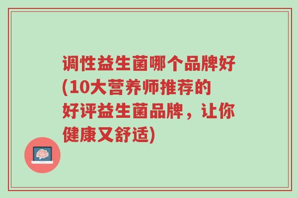 调性益生菌哪个品牌好(10大营养师推荐的好评益生菌品牌,让你健康又舒适)-第1张图片-超越 调性益生菌哪个品牌好(10大营养师推荐的好评益生菌品牌,让你健康又舒适)-第1张图片-超越