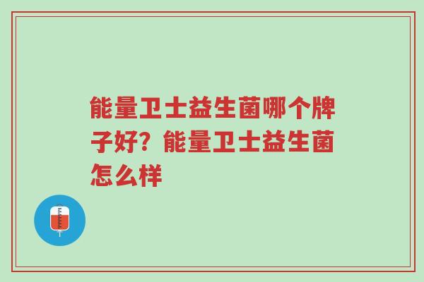 能量卫士益生菌哪个牌子好?能量卫士益生菌怎么样-第1张图片-超越 能量卫士益生菌哪个牌子好?能量卫士益生菌怎么样-第1张图片-超越