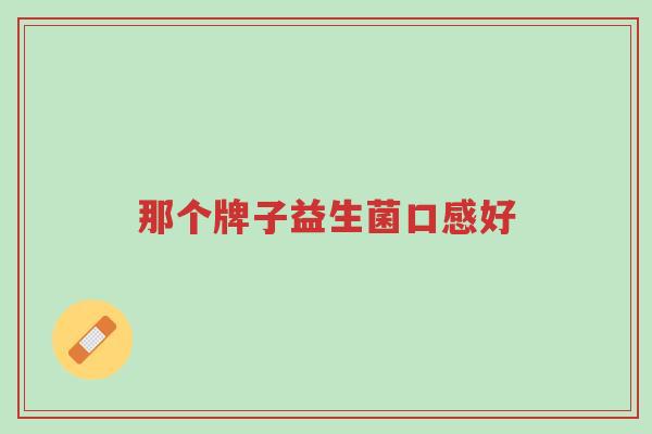 那个牌子益生菌口感好-第1张图片-超越