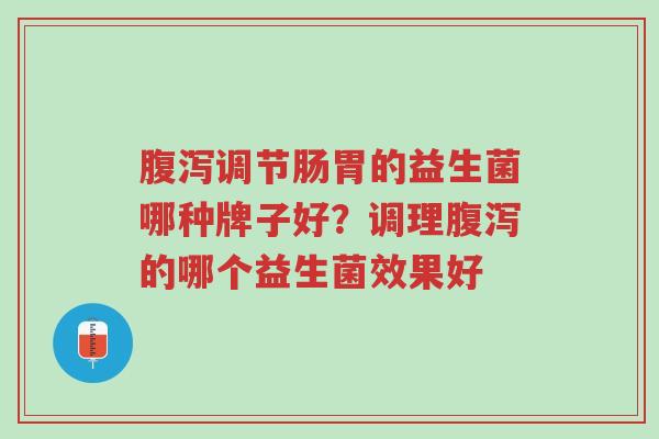 腹泻调节肠胃的益生菌哪种牌子好?调理腹泻的哪个益生菌效果好-第1张图片-超越 腹泻调节肠胃的益生菌哪种牌子好?调理腹泻的哪个益生菌效果好-第1张图片-超越