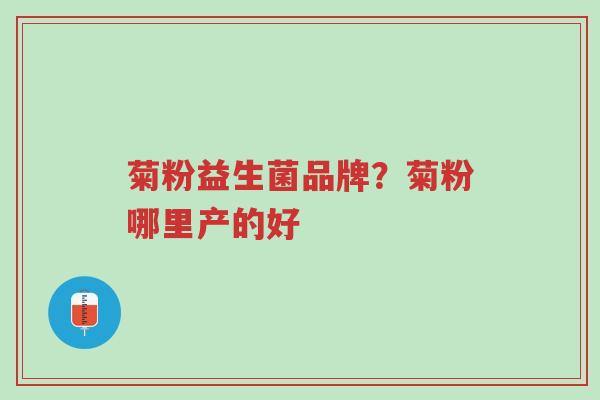 菊粉益生菌品牌?菊粉哪里产的好-第1张图片-超越 菊粉益生菌品牌?菊粉哪里产的好-第1张图片-超越