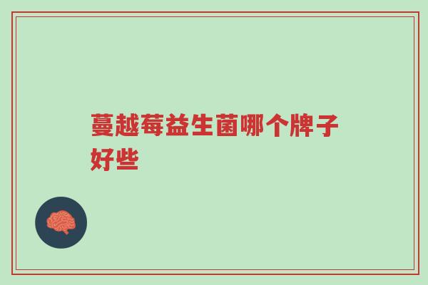 蔓越莓益生菌哪个牌子好些-第1张图片-超越 蔓越莓益生菌哪个牌子好些-第1张图片-超越