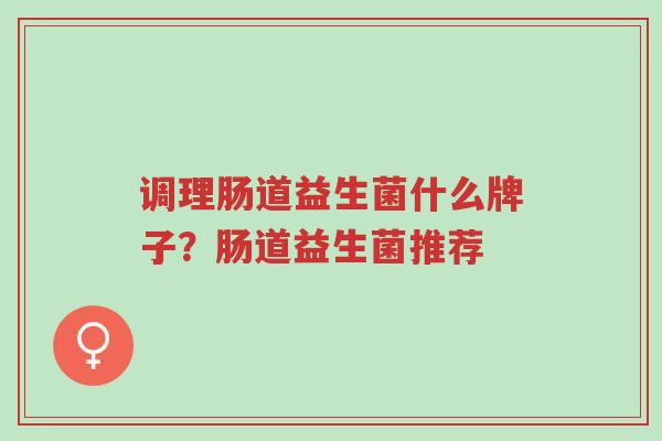 调理肠道益生菌什么牌子?肠道益生菌推荐-第1张图片-超越 调理肠道益生菌什么牌子?肠道益生菌推荐-第1张图片-超越