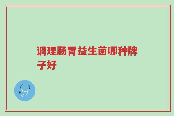 调理肠胃益生菌哪种牌子好-第1张图片-超越