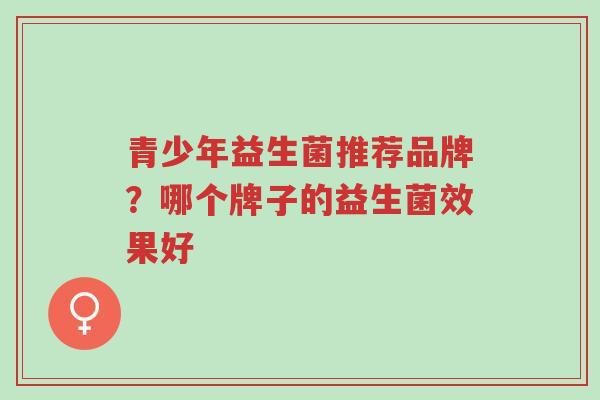 青少年益生菌推荐品牌?哪个牌子的益生菌效果好-第1张图片-超越 青少年益生菌推荐品牌?哪个牌子的益生菌效果好-第1张图片-超越