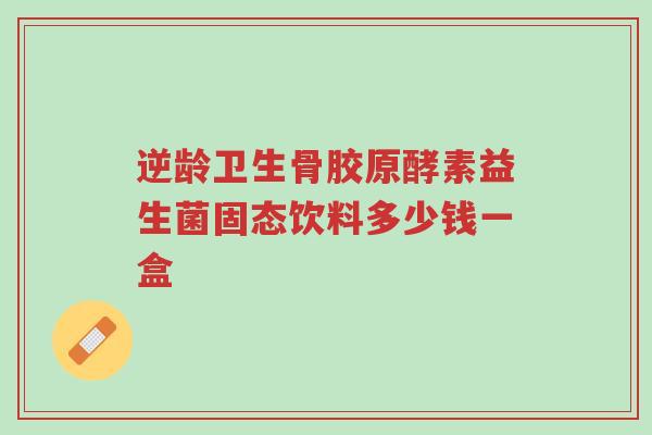 逆龄卫生骨胶原酵素益生菌固态饮料多少钱一盒-第1张图片-超越 逆龄卫生骨胶原酵素益生菌固态饮料多少钱一盒-第1张图片-超越