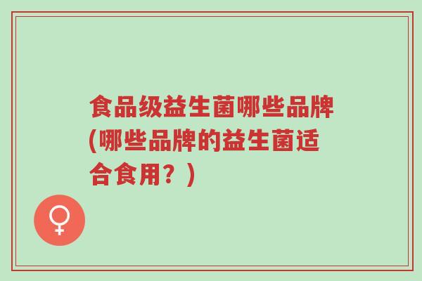 食品级益生菌哪些品牌(哪些品牌的益生菌适合食用?)-第1张图片-超越 食品级益生菌哪些品牌(哪些品牌的益生菌适合食用?)-第1张图片-超越