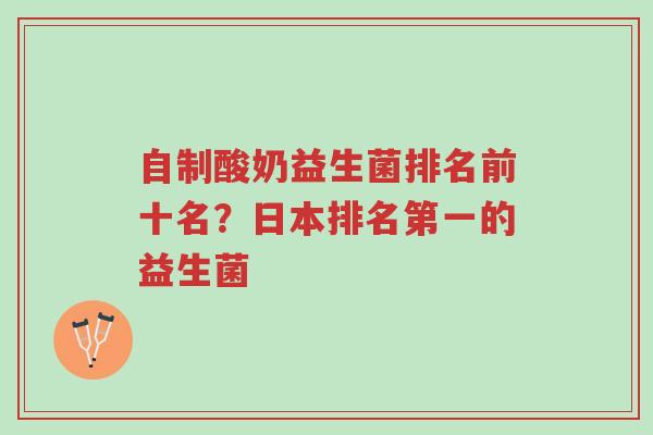 自制酸奶益生菌排名前十名?日本排名第一的益生菌-第1张图片-超越 自制酸奶益生菌排名前十名?日本排名第一的益生菌-第1张图片-超越