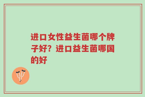 进口女性益生菌哪个牌子好？进口益生菌哪国的好-第1张图片-超越