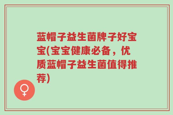 蓝帽子益生菌牌子好宝宝(宝宝健康必备,优质蓝帽子益生菌值得推荐)-第1张图片-超越 蓝帽子益生菌牌子好宝宝(宝宝健康必备,优质蓝帽子益生菌值得推荐)-第1张图片-超越