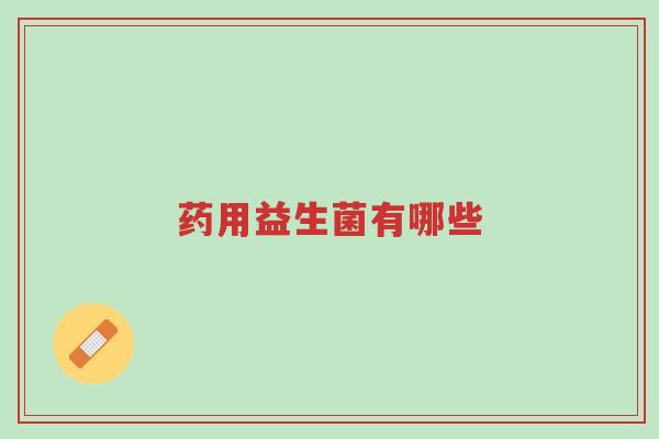 药用益生菌有哪些-第1张图片-超越
