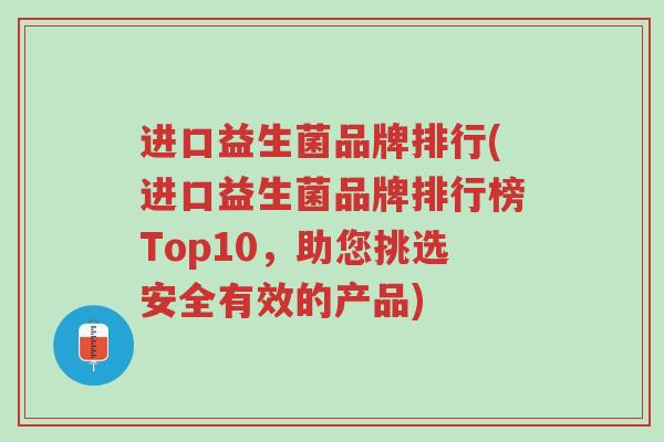进口益生菌品牌排行(进口益生菌品牌排行榜Top10,助您挑选安全有效的产品)-第1张图片-超越 进口益生菌品牌排行(进口益生菌品牌排行榜Top10,助您挑选安全有效的产品)-第1张图片-超越