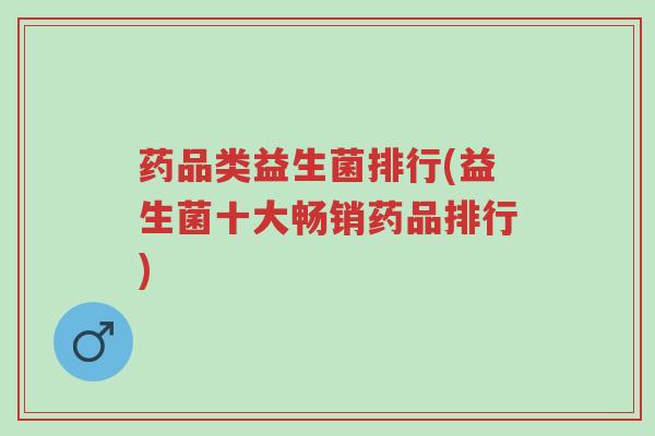 药品类益生菌排行(益生菌十大畅销药品排行)-第1张图片-超越 药品类益生菌排行(益生菌十大畅销药品排行)-第1张图片-超越