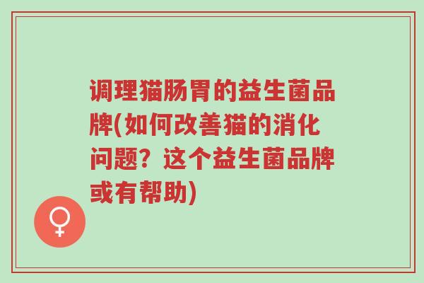 调理猫肠胃的益生菌品牌(如何改善猫的消化问题?这个益生菌品牌或有帮助)-第1张图片-超越 调理猫肠胃的益生菌品牌(如何改善猫的消化问题?这个益生菌品牌或有帮助)-第1张图片-超越