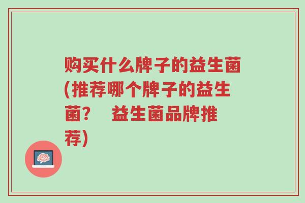 购买什么牌子的益生菌(推荐哪个牌子的益生菌? 益生菌品牌推荐)-第1张图片-超越 购买什么牌子的益生菌(推荐哪个牌子的益生菌? 益生菌品牌推荐)-第1张图片-超越