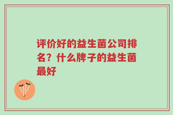 评价好的益生菌公司排名?什么牌子的益生菌最好-第1张图片-超越 评价好的益生菌公司排名?什么牌子的益生菌最好-第1张图片-超越