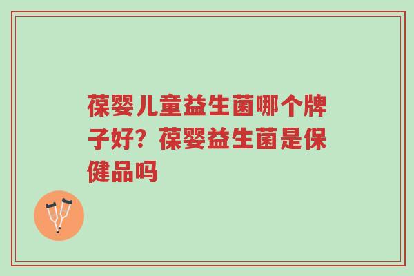 葆婴儿童益生菌哪个牌子好？葆婴益生菌是保健品吗-第1张图片-超越