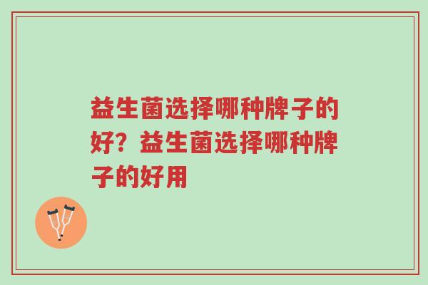 益生菌选择哪种牌子的好?益生菌选择哪种牌子的好用-第1张图片-超越 益生菌选择哪种牌子的好?益生菌选择哪种牌子的好用-第1张图片-超越
