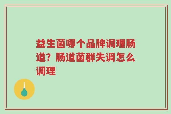 益生菌哪个品牌调理肠道?肠道菌群失调怎么调理-第1张图片-超越 益生菌哪个品牌调理肠道?肠道菌群失调怎么调理-第1张图片-超越