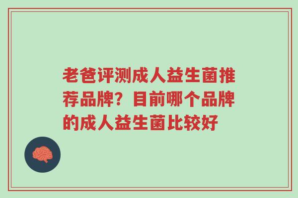 老爸评测成人益生菌推荐品牌?目前哪个品牌的成人益生菌比较好-第1张图片-超越 老爸评测成人益生菌推荐品牌?目前哪个品牌的成人益生菌比较好-第1张图片-超越
