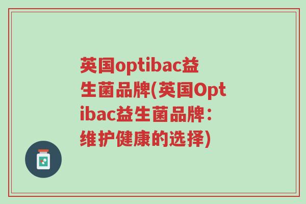英国optibac益生菌品牌(英国Optibac益生菌品牌:维护健康的选择)-第1张图片-超越 英国optibac益生菌品牌(英国Optibac益生菌品牌:维护健康的选择)-第1张图片-超越
