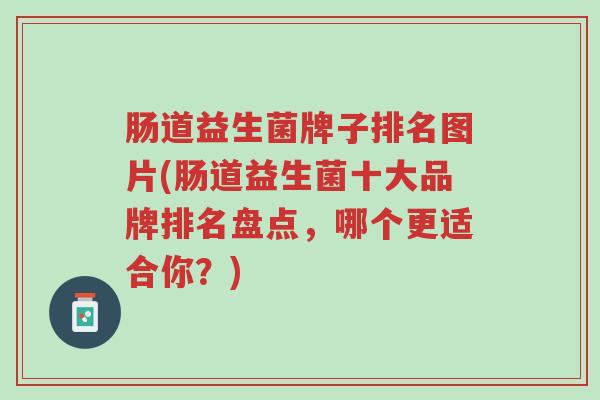 肠道益生菌牌子排名图片(肠道益生菌十大品牌排名盘点,哪个更适合你?)-第1张图片-超越 肠道益生菌牌子排名图片(肠道益生菌十大品牌排名盘点,哪个更适合你?)-第1张图片-超越