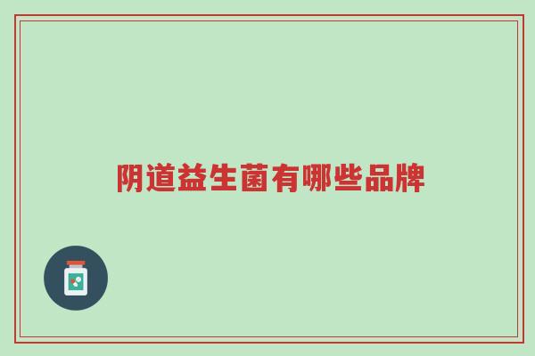 阴道益生菌有哪些品牌-第1张图片-超越 阴道益生菌有哪些品牌-第1张图片-超越