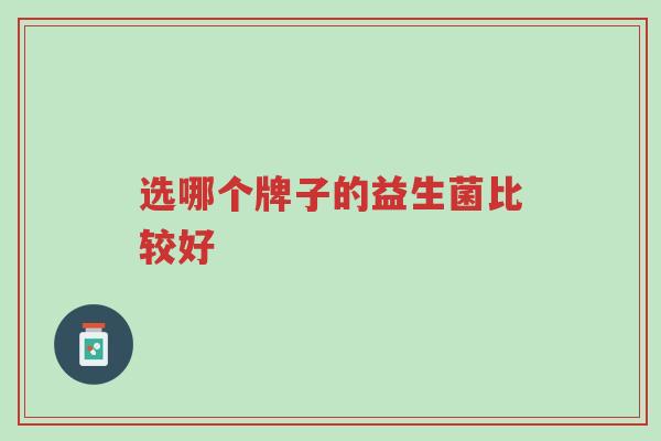 选哪个牌子的益生菌比较好-第1张图片-超越 选哪个牌子的益生菌比较好-第1张图片-超越