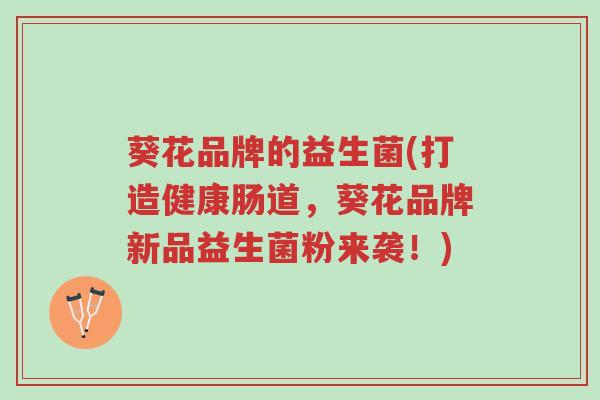 葵花品牌的益生菌(打造健康肠道，葵花品牌新品益生菌粉来袭！)-第1张图片-超越