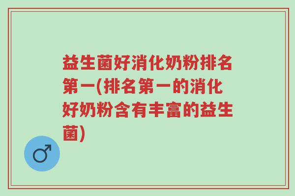 益生菌好消化奶粉排名第一(排名第一的消化好奶粉含有丰富的益生菌)-第1张图片-超越 益生菌好消化奶粉排名第一(排名第一的消化好奶粉含有丰富的益生菌)-第1张图片-超越