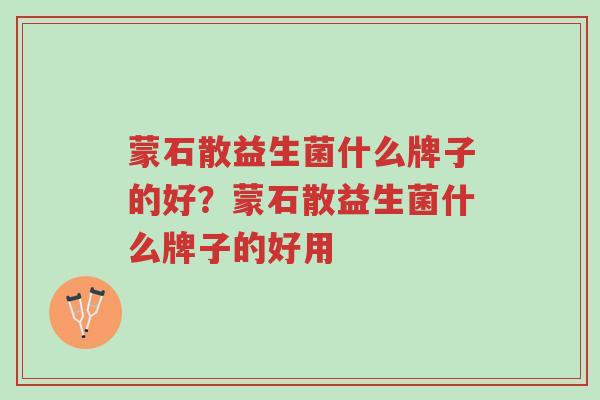 蒙石散益生菌什么牌子的好?蒙石散益生菌什么牌子的好用-第1张图片-超越 蒙石散益生菌什么牌子的好?蒙石散益生菌什么牌子的好用-第1张图片-超越