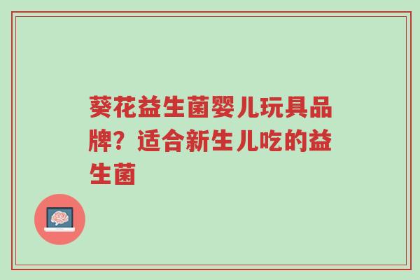 葵花益生菌婴儿玩具品牌?适合新生儿吃的益生菌-第1张图片-超越 葵花益生菌婴儿玩具品牌?适合新生儿吃的益生菌-第1张图片-超越
