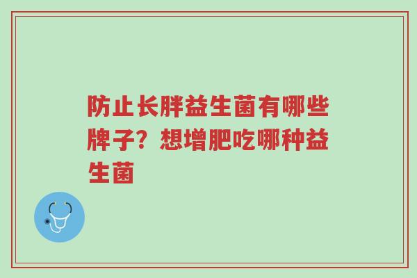 防止长胖益生菌有哪些牌子?想增肥吃哪种益生菌-第1张图片-超越 防止长胖益生菌有哪些牌子?想增肥吃哪种益生菌-第1张图片-超越