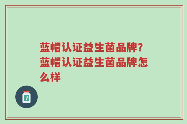 蓝帽认证益生菌品牌?蓝帽认证益生菌品牌怎么样-第1张图片-超越 蓝帽认证益生菌品牌?蓝帽认证益生菌品牌怎么样-第1张图片-超越