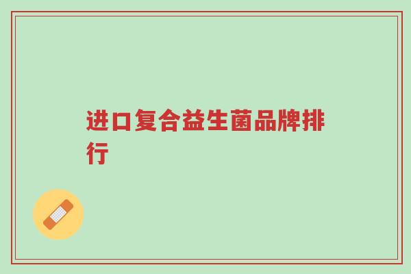 进口复合益生菌品牌排行-第1张图片-超越